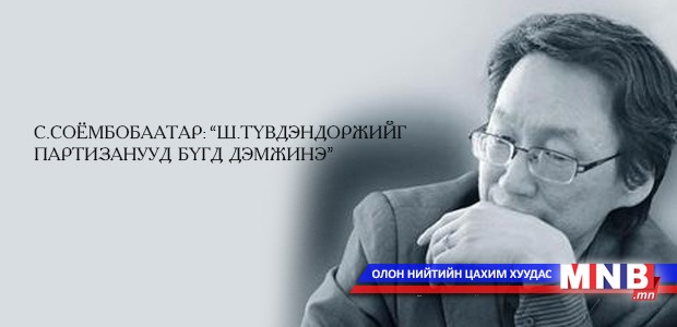 С.Соёмбобаатар: “Ш.Түвдэндоржийг партизанууд бүгд дэмжинэ"